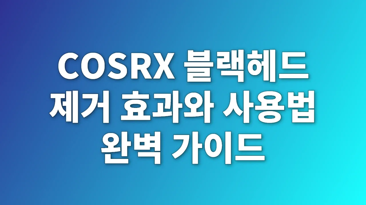 COSRX 블랙헤드 제거 효과와 사용법 완벽 가이드